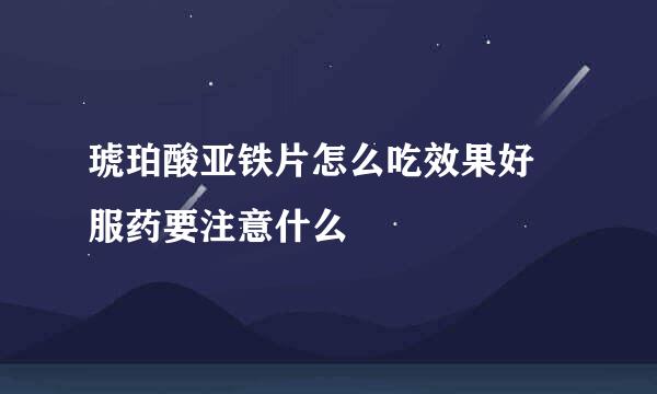 琥珀酸亚铁片怎么吃效果好 服药要注意什么