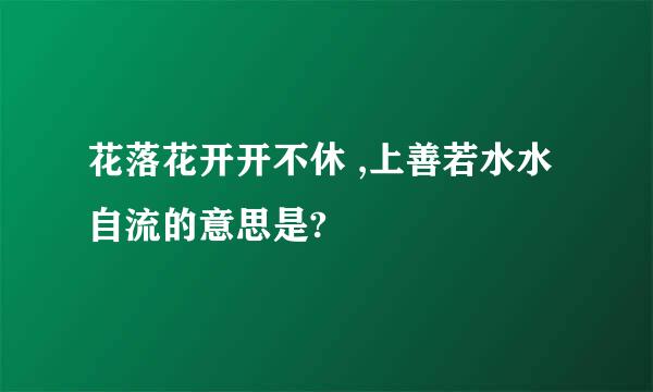 花落花开开不休 ,上善若水水自流的意思是?