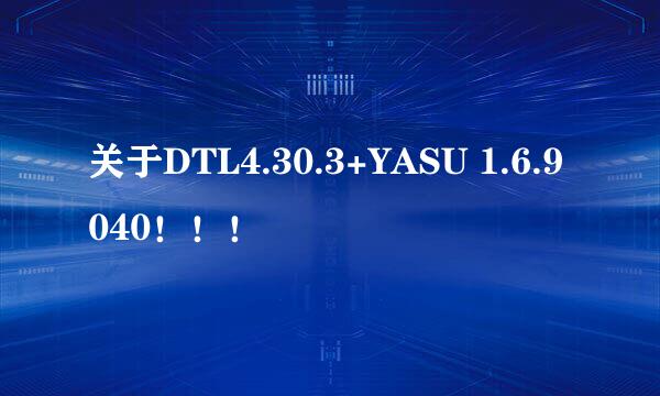 关于DTL4.30.3+YASU 1.6.9040！！！