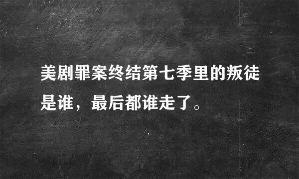 美剧罪案终结第七季里的叛徒是谁，最后都谁走了。