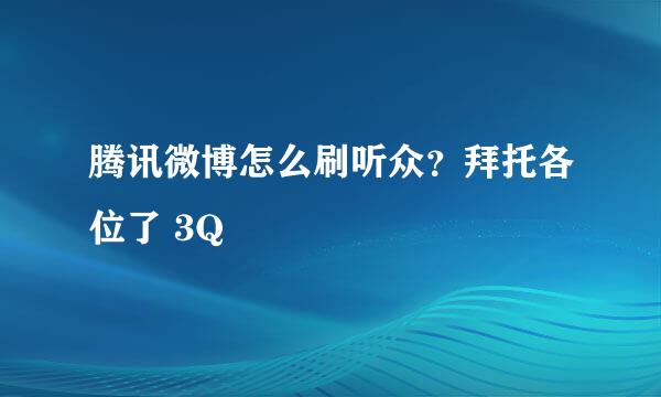 腾讯微博怎么刷听众？拜托各位了 3Q