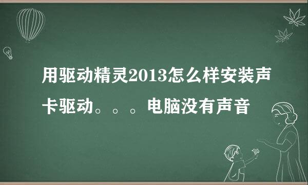 用驱动精灵2013怎么样安装声卡驱动。。。电脑没有声音