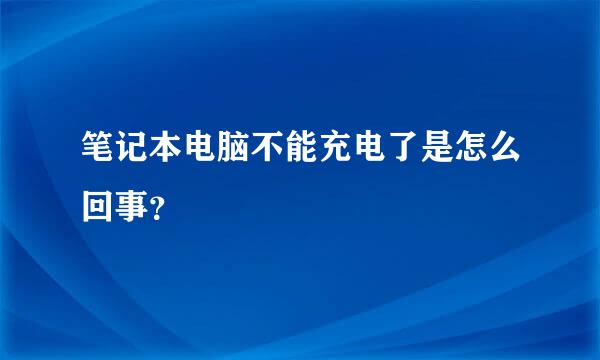 笔记本电脑不能充电了是怎么回事？