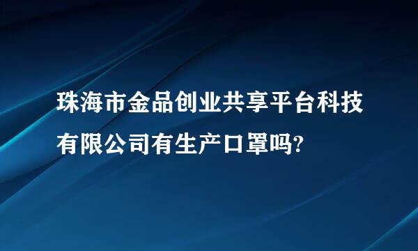 珠海市金品创业共享平台科技有限公司有生产口罩吗?