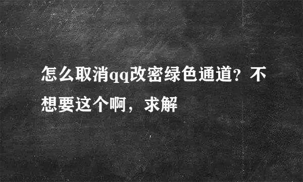 怎么取消qq改密绿色通道？不想要这个啊，求解