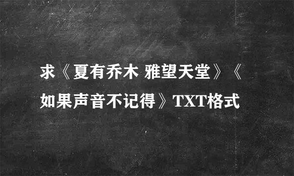 求《夏有乔木 雅望天堂》《如果声音不记得》TXT格式