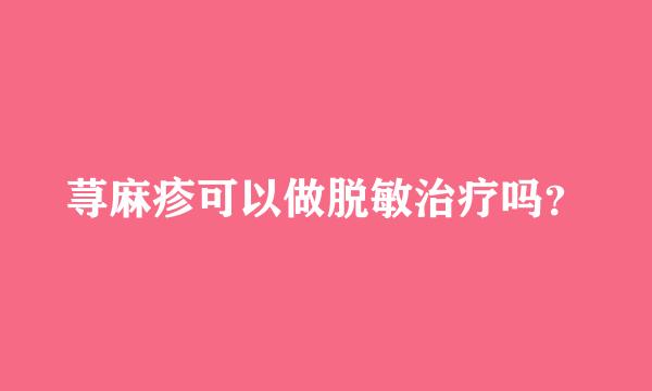 荨麻疹可以做脱敏治疗吗？