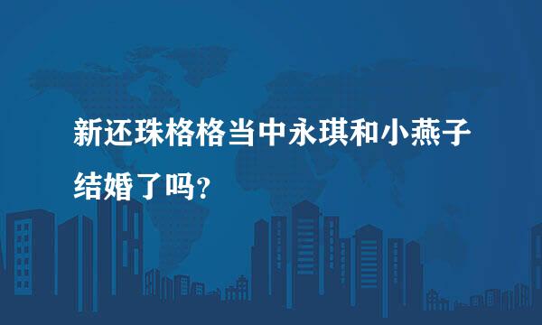 新还珠格格当中永琪和小燕子结婚了吗？