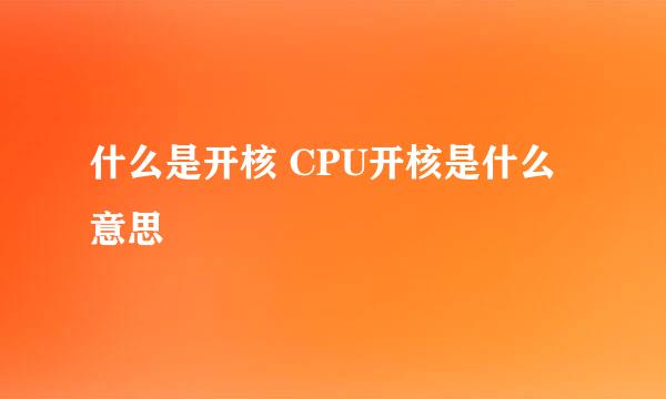 什么是开核 CPU开核是什么意思