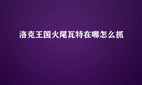 洛克王国火尾瓦特在哪怎么抓