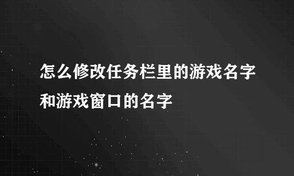 怎么修改任务栏里的游戏名字和游戏窗口的名字