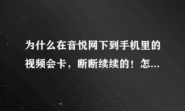 为什么在音悦网下到手机里的视频会卡，断断续续的！怎么解决？