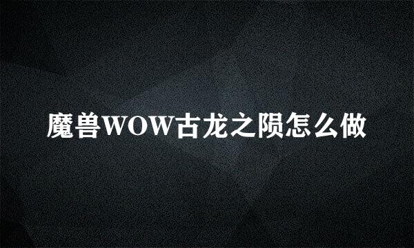 魔兽WOW古龙之陨怎么做