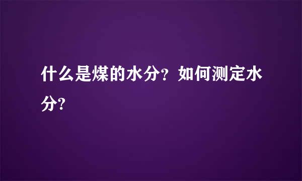 什么是煤的水分？如何测定水分?