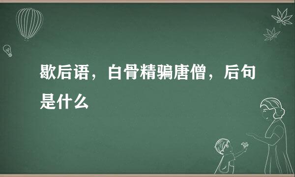 歇后语，白骨精骗唐僧，后句是什么