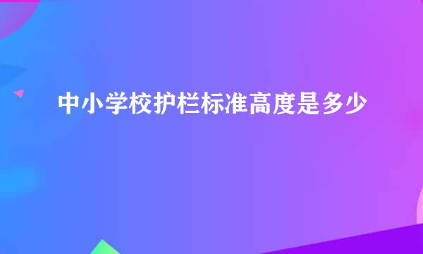 中小学校护栏标准高度是多少