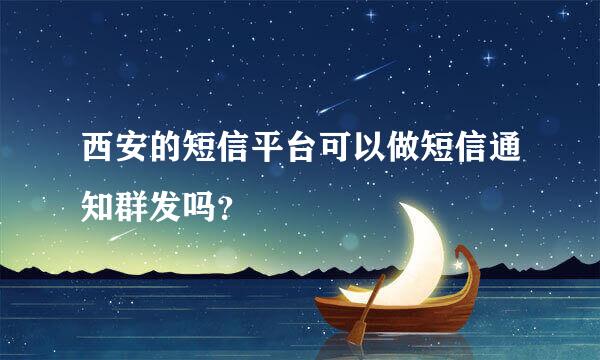 西安的短信平台可以做短信通知群发吗？