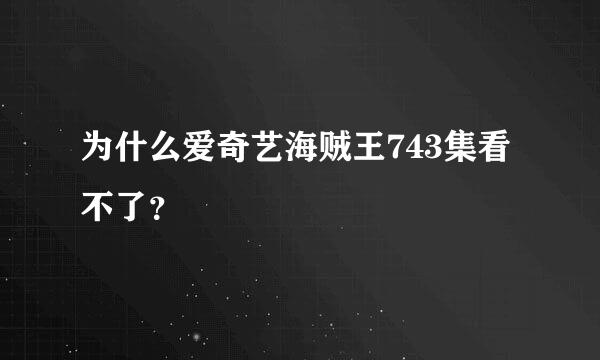 为什么爱奇艺海贼王743集看不了？