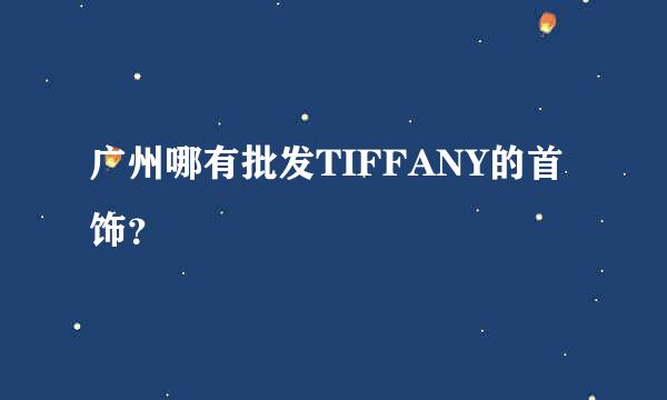 广州哪有批发TIFFANY的首饰？