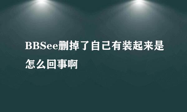 BBSee删掉了自己有装起来是怎么回事啊