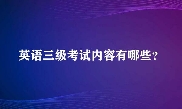 英语三级考试内容有哪些？