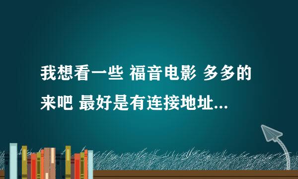 我想看一些 福音电影 多多的来吧 最好是有连接地址的 福音影院和中国福音影视网 里的电影我基本上看完了