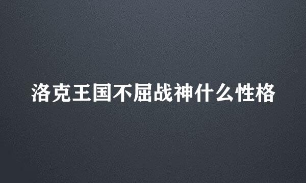 洛克王国不屈战神什么性格