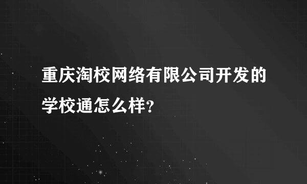 重庆淘校网络有限公司开发的学校通怎么样？