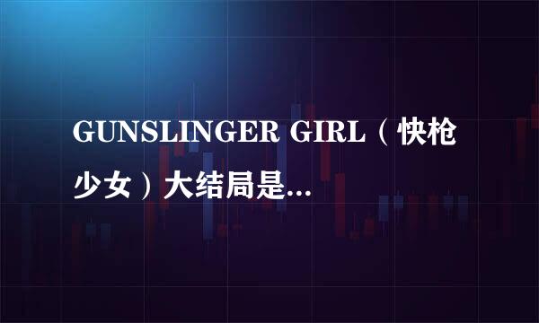 GUNSLINGER GIRL（快枪少女）大结局是什么 五个少女和男主角的