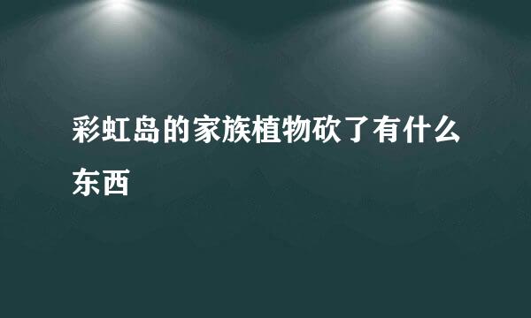 彩虹岛的家族植物砍了有什么东西