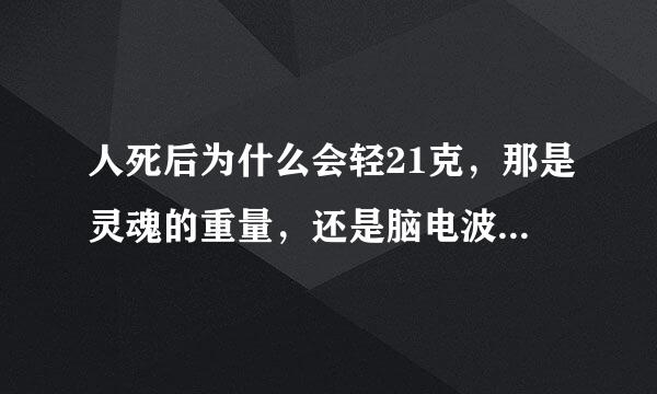 人死后为什么会轻21克，那是灵魂的重量，还是脑电波的重量？