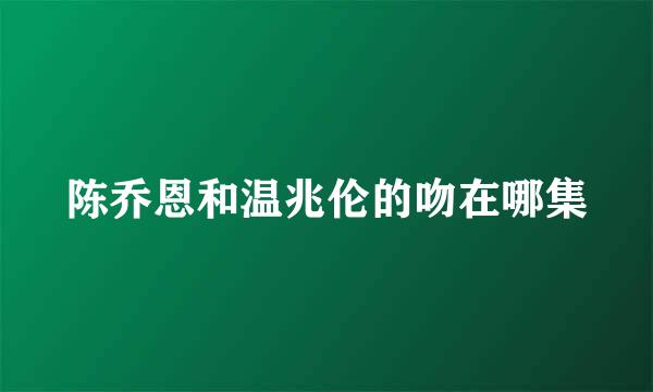 陈乔恩和温兆伦的吻在哪集