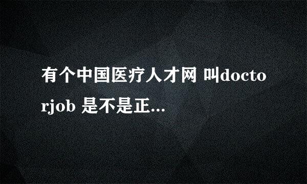 有个中国医疗人才网 叫doctorjob 是不是正规的招聘网站啊，我接到很多他们公司的电话....