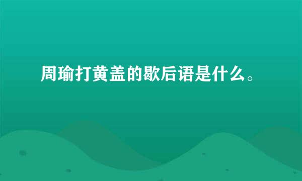 周瑜打黄盖的歇后语是什么。