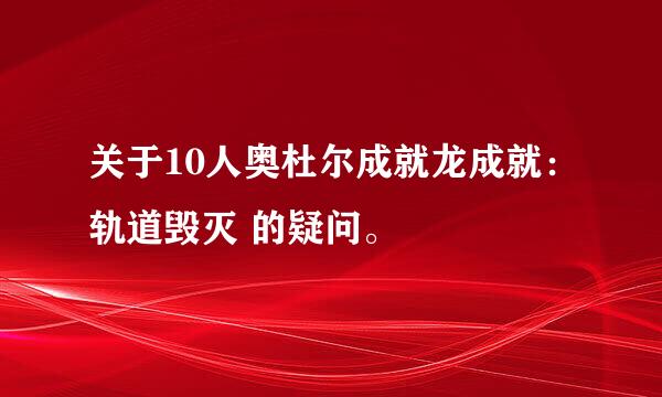 关于10人奥杜尔成就龙成就：轨道毁灭 的疑问。