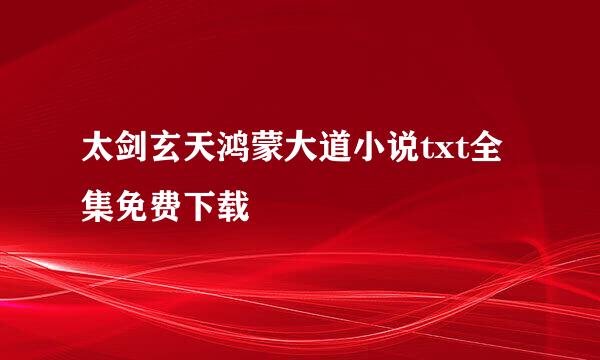 太剑玄天鸿蒙大道小说txt全集免费下载