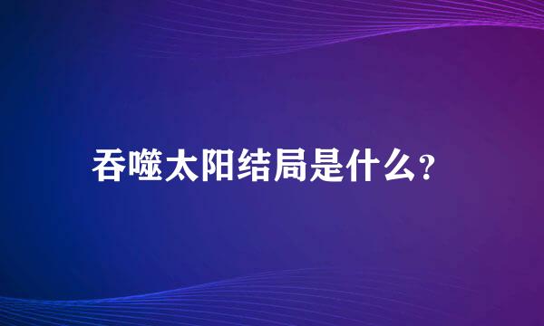 吞噬太阳结局是什么？