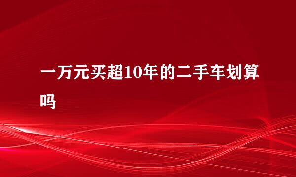 一万元买超10年的二手车划算吗