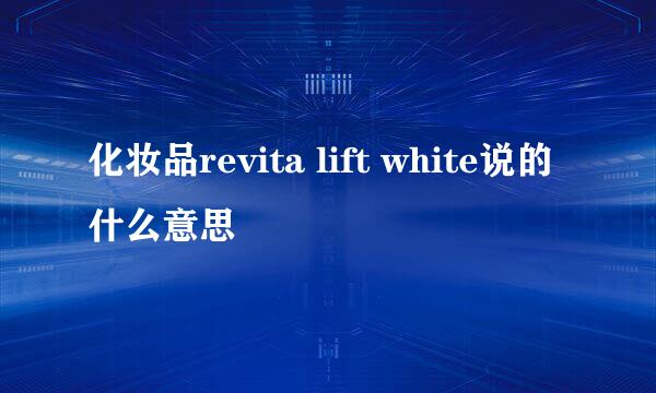 化妆品revita lift white说的什么意思