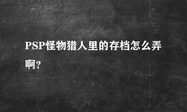 PSP怪物猎人里的存档怎么弄啊？