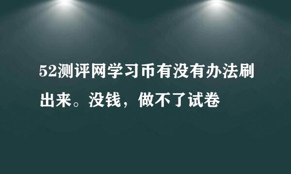 52测评网学习币有没有办法刷出来。没钱，做不了试卷