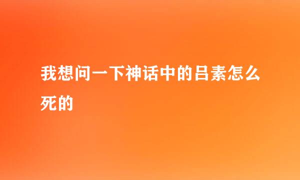 我想问一下神话中的吕素怎么死的