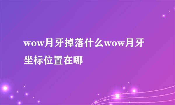 wow月牙掉落什么wow月牙坐标位置在哪