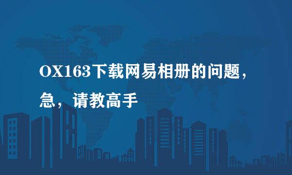 OX163下载网易相册的问题，急，请教高手