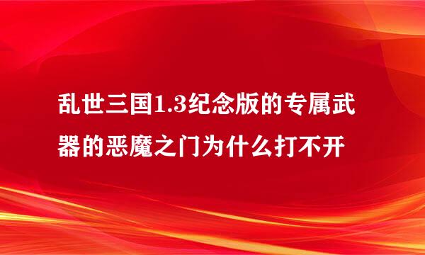 乱世三国1.3纪念版的专属武器的恶魔之门为什么打不开