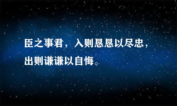 臣之事君，入则恳恳以尽忠，出则谦谦以自悔。