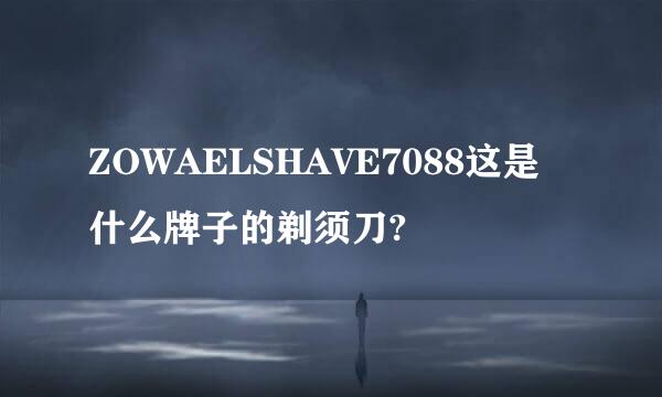 ZOWAELSHAVE7088这是什么牌子的剃须刀?