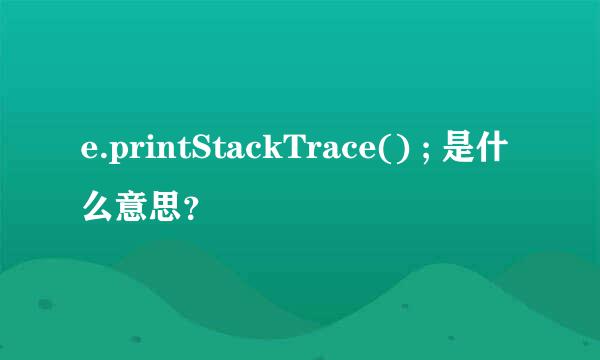 e.printStackTrace() ; 是什么意思？