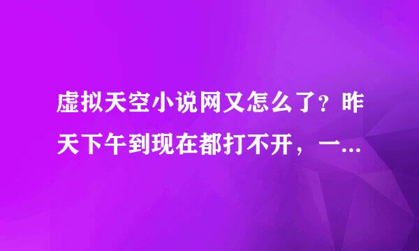 虚拟天空小说网又怎么了？昨天下午到现在都打不开，一开就是114，擦！