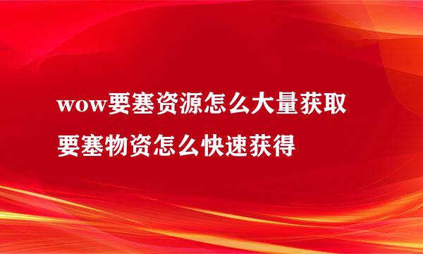 wow要塞资源怎么大量获取 要塞物资怎么快速获得